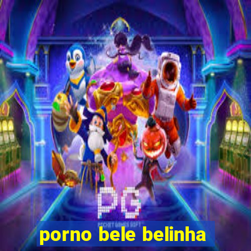 porno bele belinha